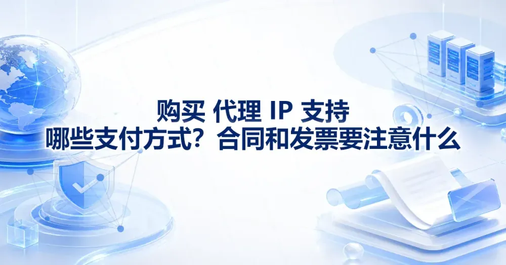 购买代理 IP 支持哪些支付方式?合同和发票要注意什么