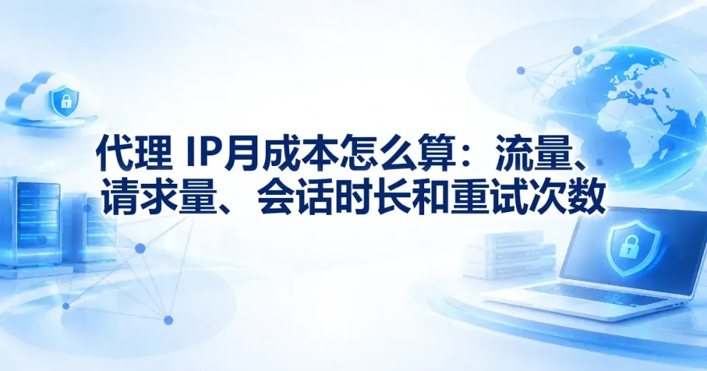 代理 IP 月成本怎么算:计费方式、流量与重试成本