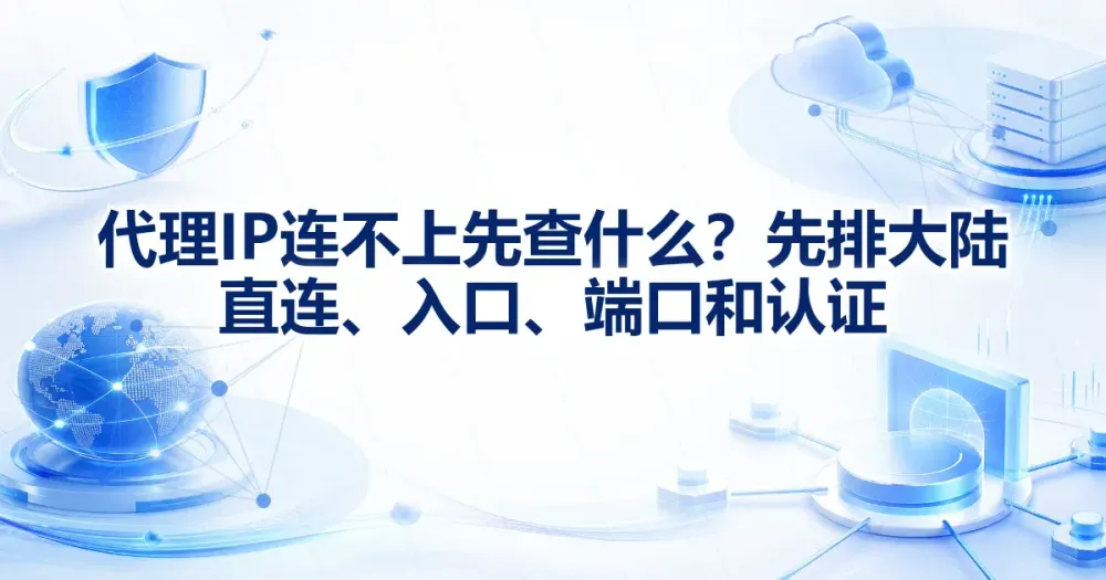代理IP连不上先查什么?先排大陆直连、入口、端口和认证