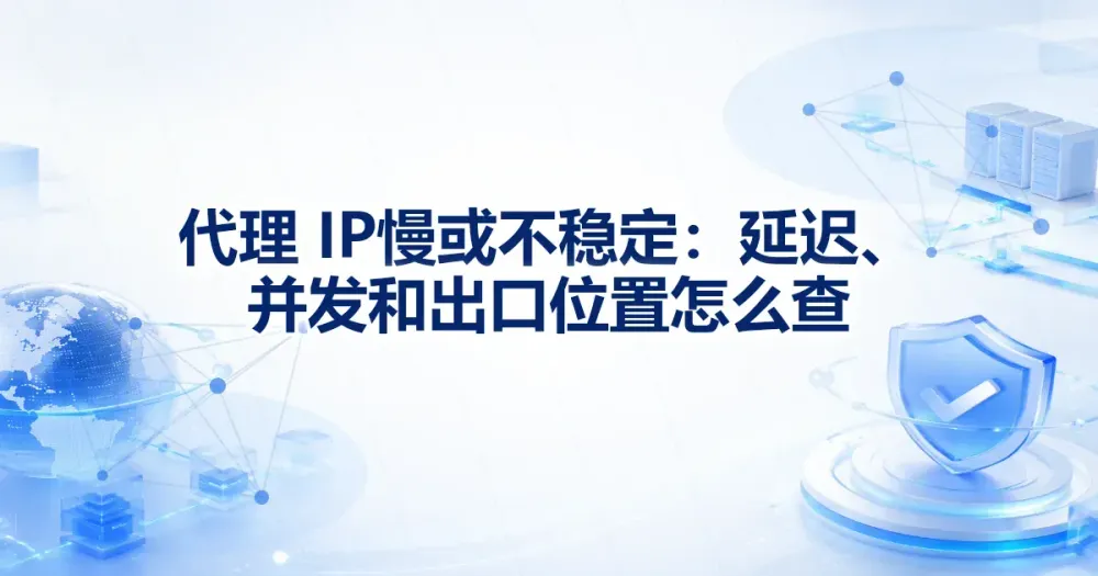 代理 IP 慢或不稳定：延迟、并发和出口位置怎么查