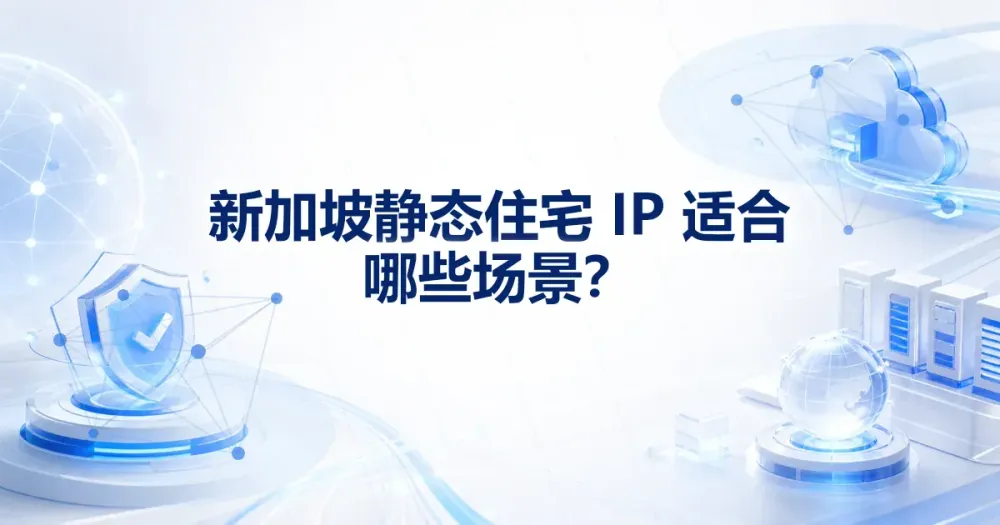 新加坡静态住宅代理IP适合哪些场景?