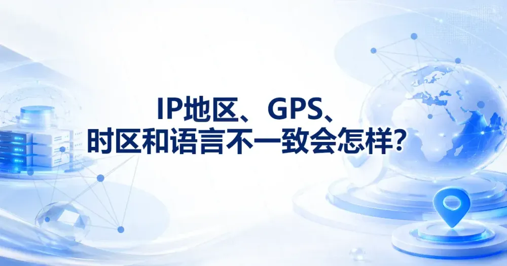 IP 地区、GPS、时区和语言不一致会怎样？