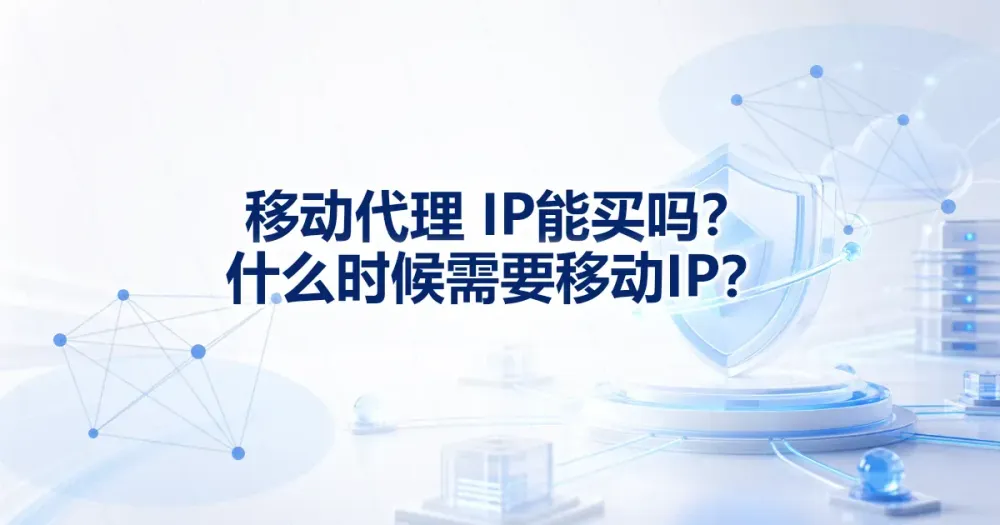 移动代理IP能买吗?什么时候需要移动代理IP?