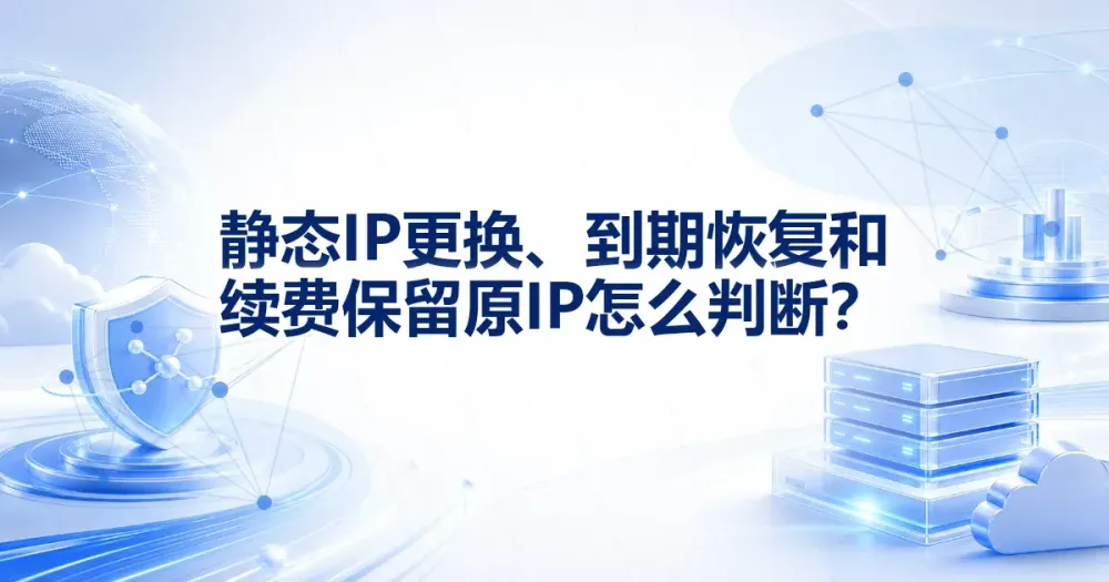 静态 IP 更换、到期恢复和续费保留原 IP 怎么判断?