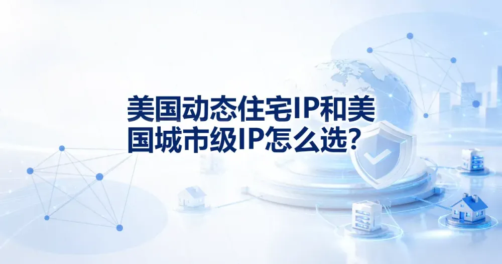 美国动态住宅代理IP和美国城市级代理IP怎么选?