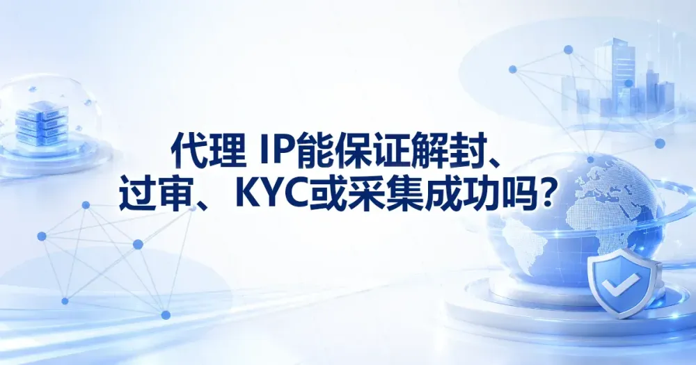 代理 IP 能保证解封、过审、KYC 或采集成功吗？