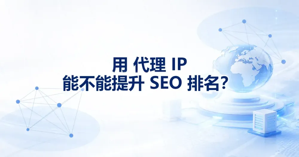 用代理 IP 能不能提升 SEO 排名？