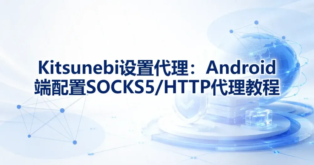 Kitsunebi 设置代理：Android 端配置 SOCKS5/HTTP 代理教程