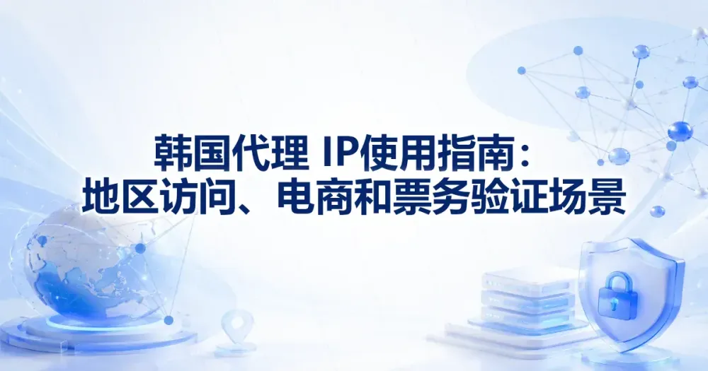 韩国代理 IP 使用指南：地区访问、电商和票务验证场景