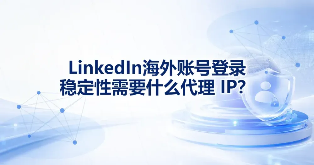 LinkedIn 海外账号登录用什么代理 IP？