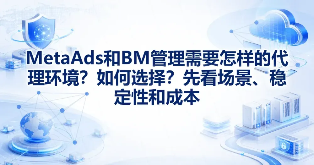 Meta Ads 和 BM 怎么选代理 IP?看场景和稳定性