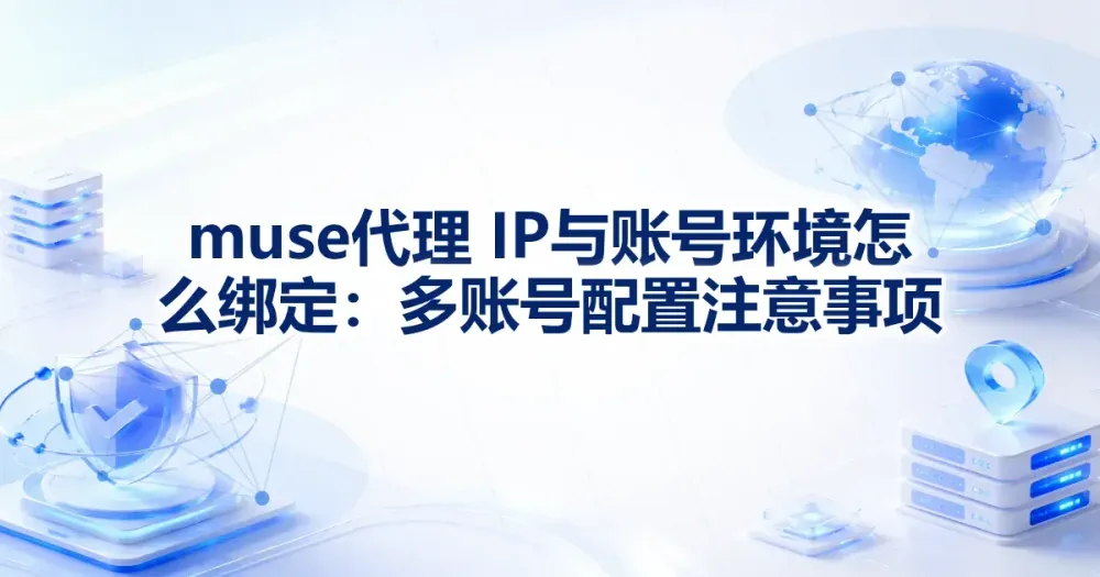 Meta Muse 与代理 IP 如何保持账号环境一致