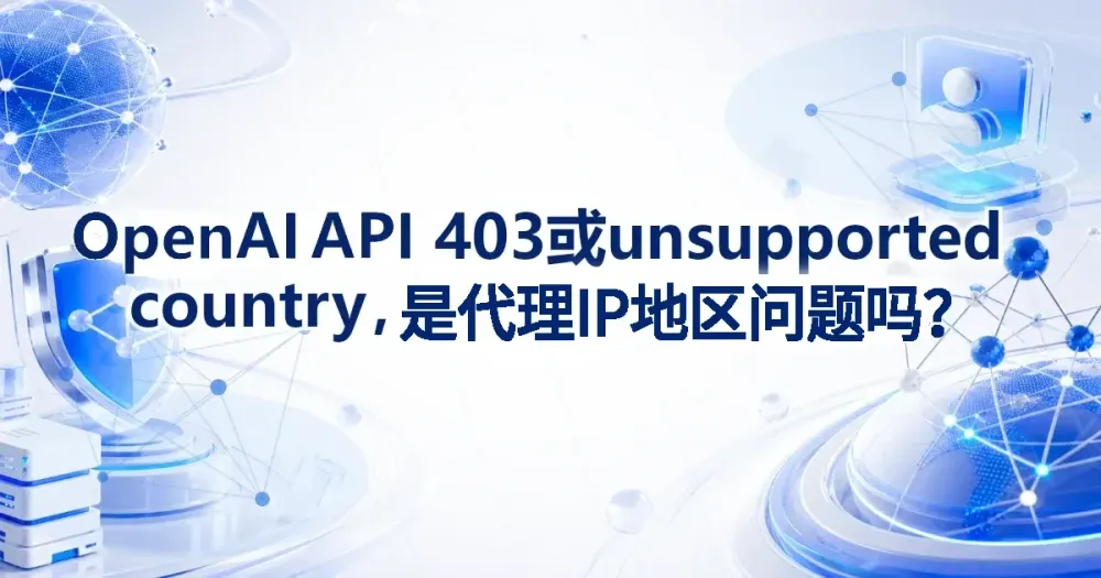 OpenAI API 403 或 unsupported country,是代理 IP 地区问题吗?