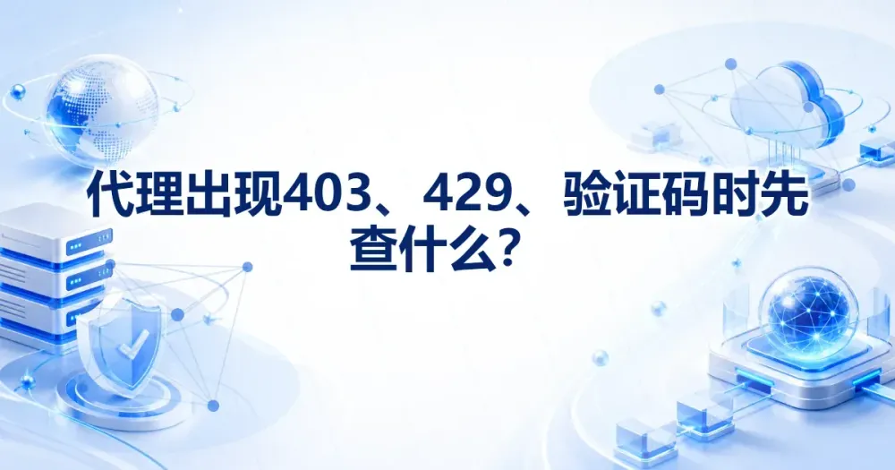 代理出现 403、429、验证码时先查什么？