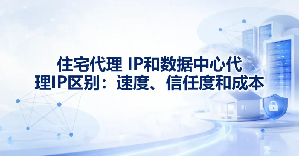 住宅代理 IP 和数据中心代理 IP 区别：识别表现、速度与成本