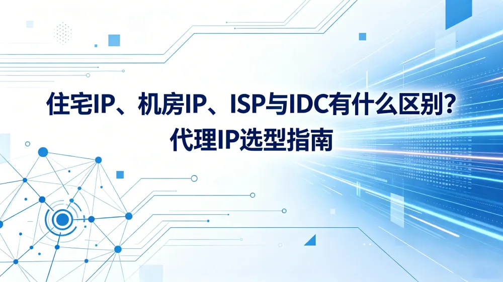 住宅IP、机房IP、ISP 与 IDC 有什么区别?代理IP选型指南