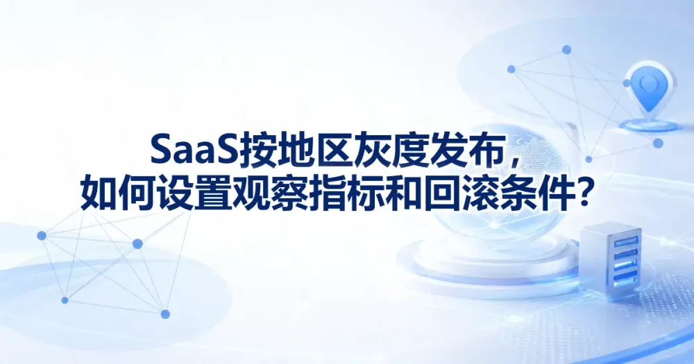 SaaS 地区灰度验证怎么做？放量条件与回滚阈值