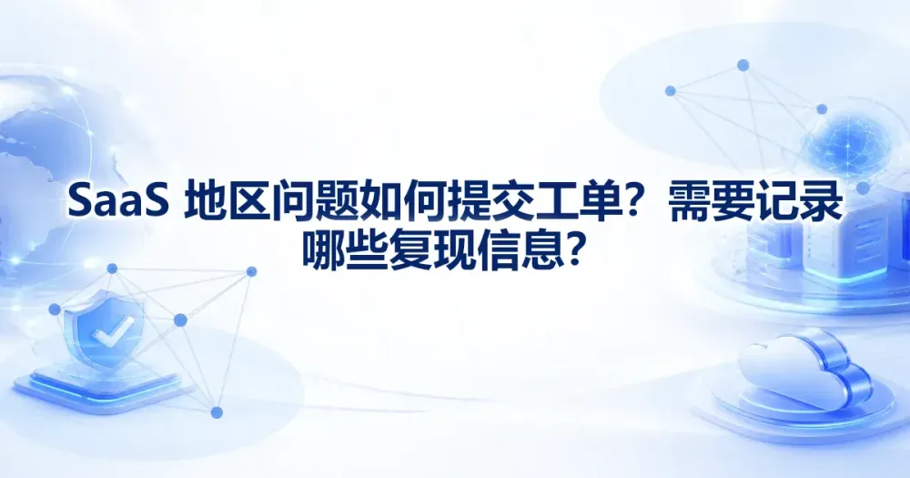 SaaS 地区问题工单模板怎么写？快速复现字段清单