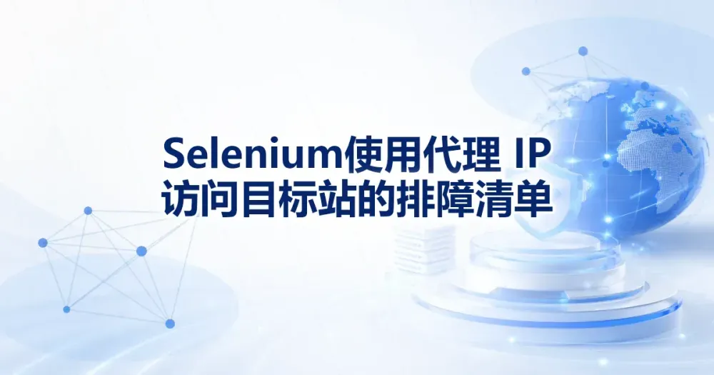 Selenium 使用代理 IP 访问目标站的排障清单