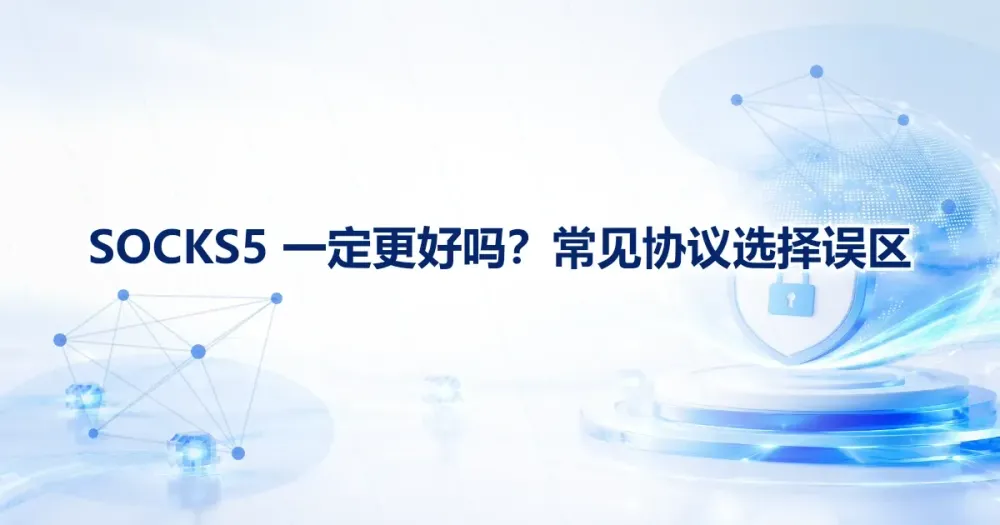 SOCKS5 一定更好吗？常见代理协议选择误区