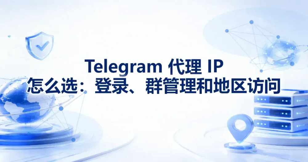 Telegram 代理 IP 怎么选：登录、群管理和地区访问