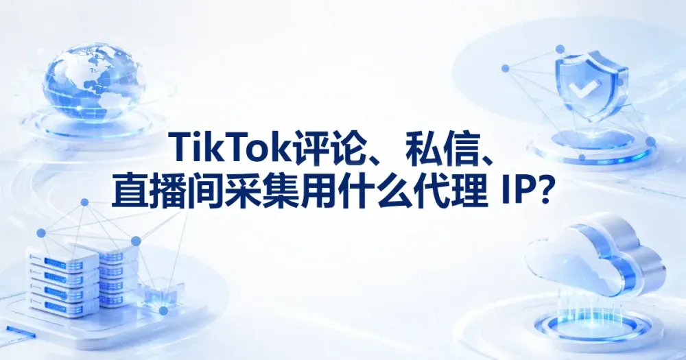 TikTok 评论、私信和直播间任务用什么代理 IP?