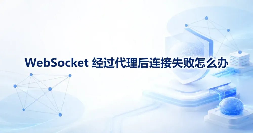 WebSocket 代理 IP 连接失败怎么办:认证、TLS 与 Upgrade 排查