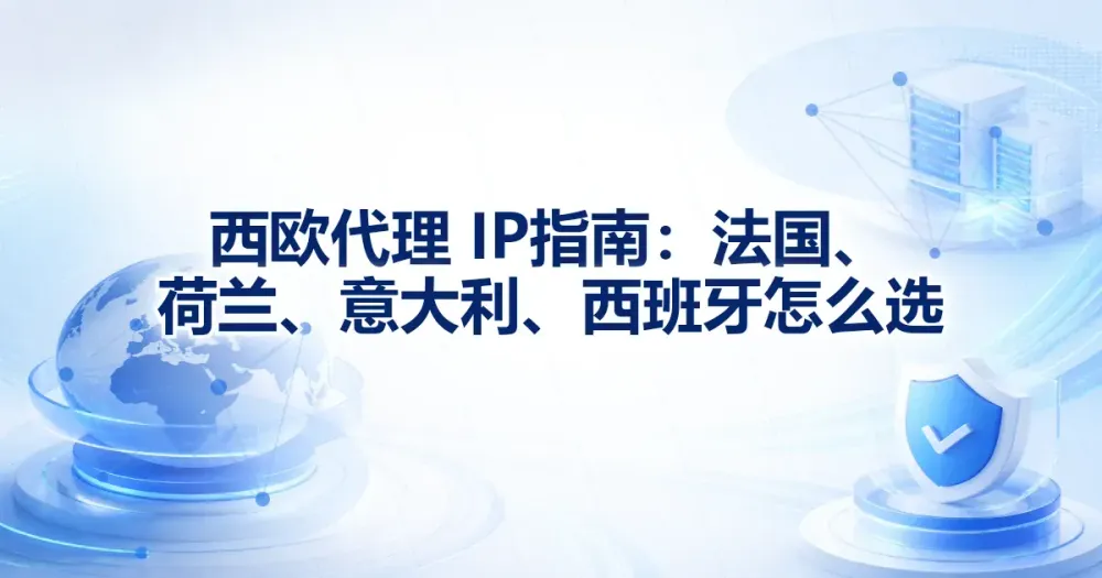 西欧代理 IP 指南：法国、荷兰、意大利、西班牙怎么选