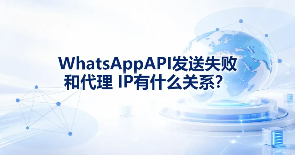 WhatsApp API 发送失败和代理 IP 有什么关系？