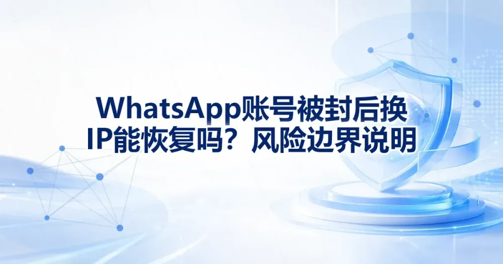 WhatsApp 账号被封后换 IP 能恢复吗？风险边界说明