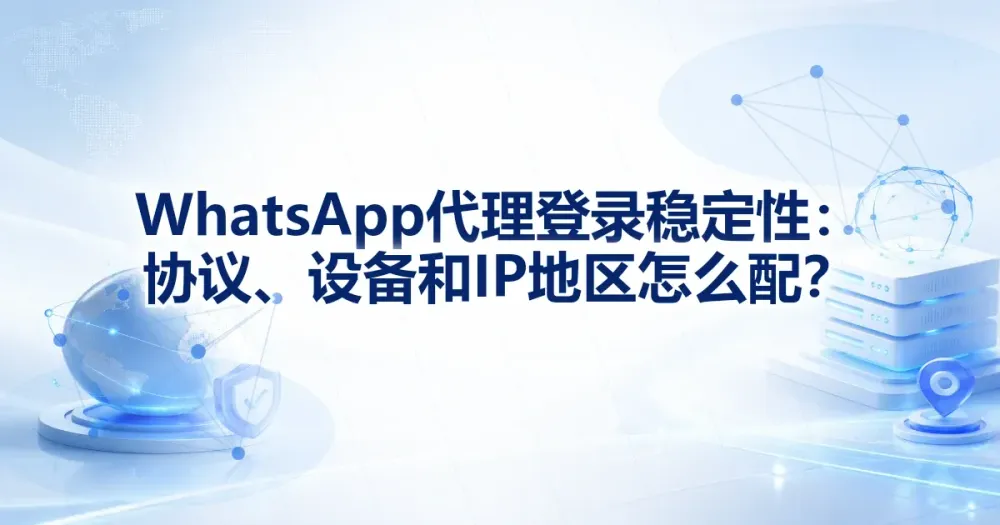 WhatsApp 代理 IP 登录稳定性：协议、设备和 IP 地区怎么配？