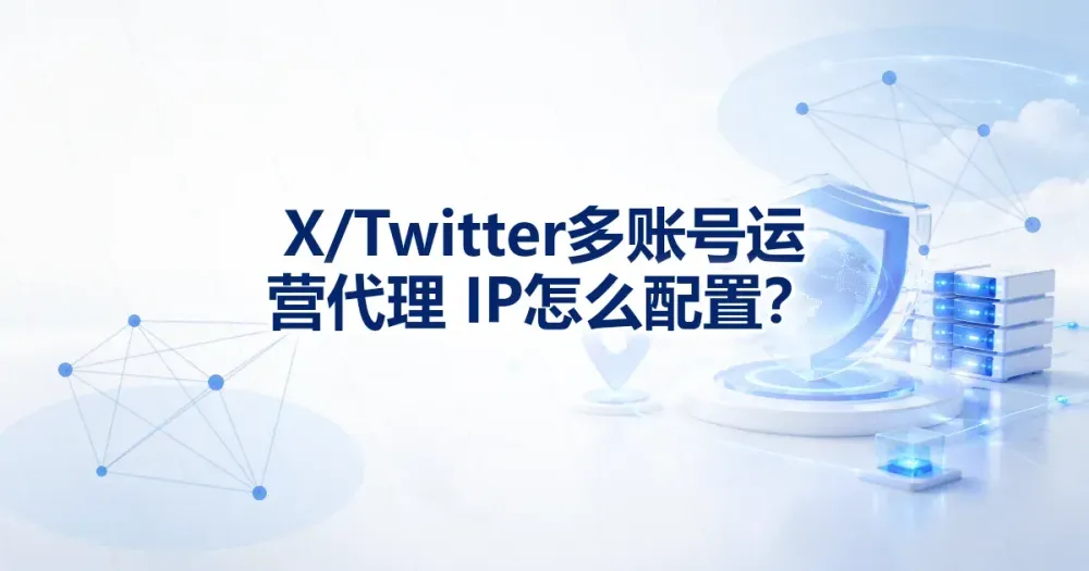 X/Twitter 多账号运营代理 IP 怎么配置？